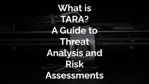 What is TARA? A Guide to Threat Analysis and Risk Assessment
